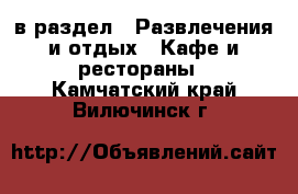  в раздел : Развлечения и отдых » Кафе и рестораны . Камчатский край,Вилючинск г.